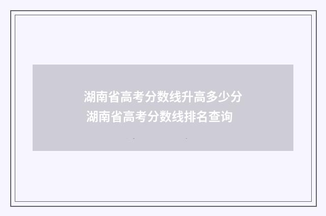 湖南省高考分数线升高多少分 湖南省高考分数线排名查询