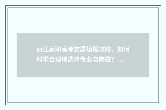 丽江高职高考志愿填报攻略，如何科学合理地选择专业与院校？ 丽江古城区职高专业