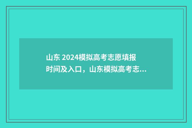山东 2024模拟高考志愿填报时间及入口，山东模拟高考志愿网上填报窗口 山东省模拟高考2020