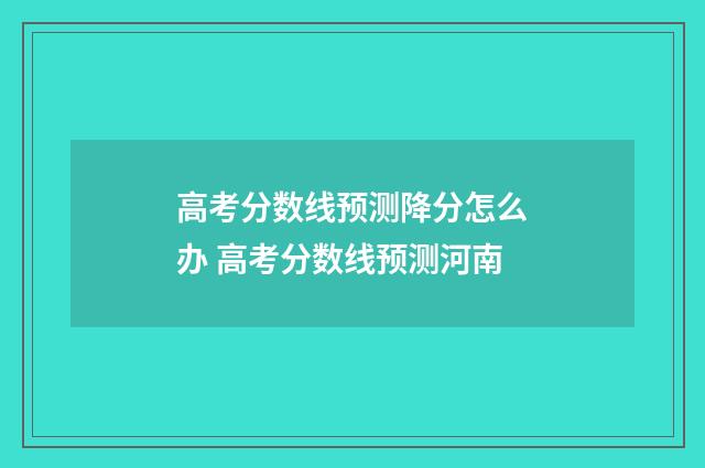 高考分数线预测降分怎么办 高考分数线预测河南