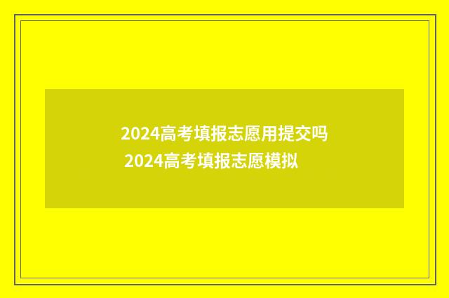 2024高考填报志愿用提交吗 2024高考填报志愿模拟
