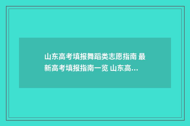 山东高考填报舞蹈类志愿指南 最新高考填报指南一览 山东高考填报规则
