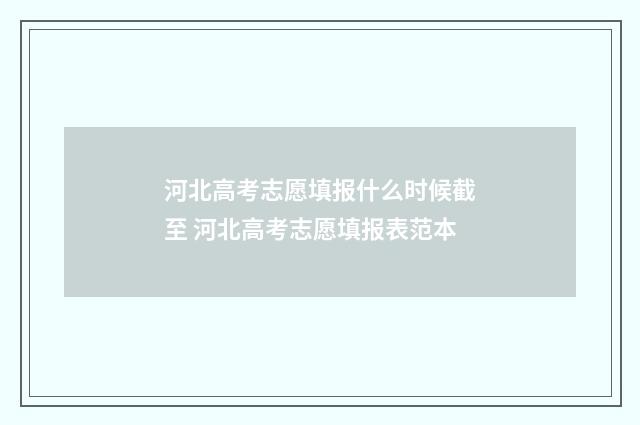 河北高考志愿填报什么时候截至 河北高考志愿填报表范本