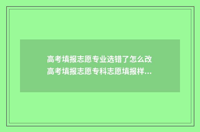 高考填报志愿专业选错了怎么改 高考填报志愿专科志愿填报样本