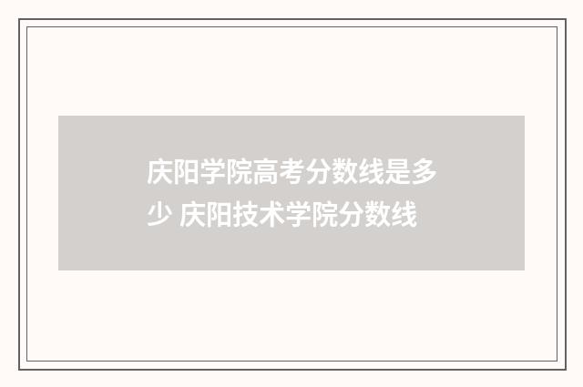 庆阳学院高考分数线是多少 庆阳技术学院分数线