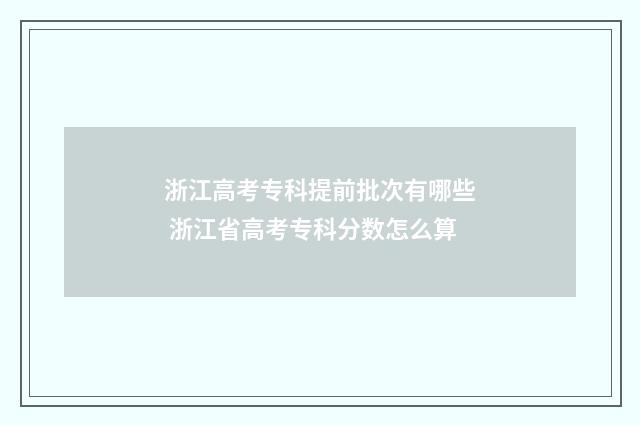 浙江高考专科提前批次有哪些 浙江省高考专科分数怎么算