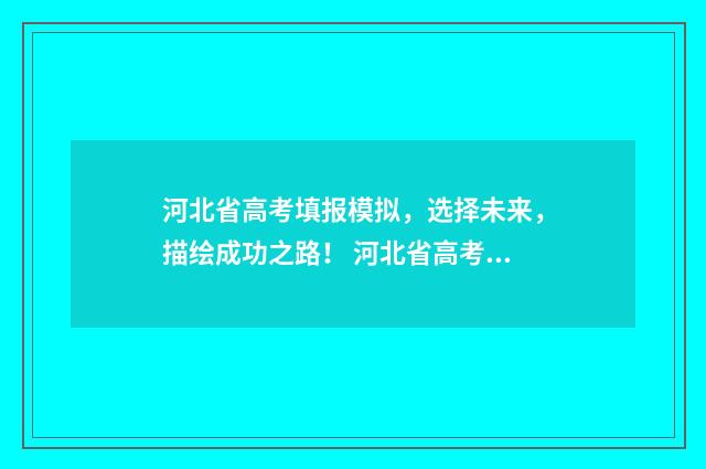 河北省高考填报模拟，选择未来，描绘成功之路！ 河北省高考填报志愿书