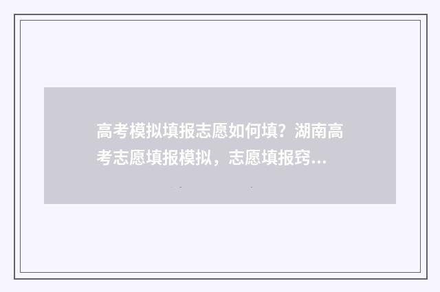 高考模拟填报志愿如何填？湖南高考志愿填报模拟，志愿填报窍门放送 高考模拟填报志愿网址