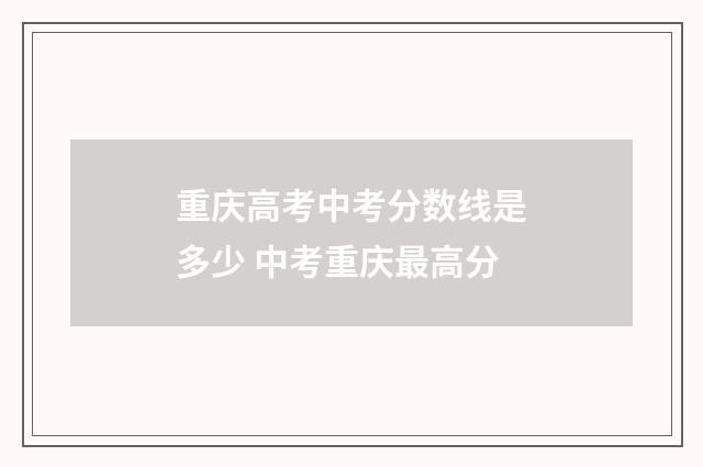 重庆高考中考分数线是多少 中考重庆最高分