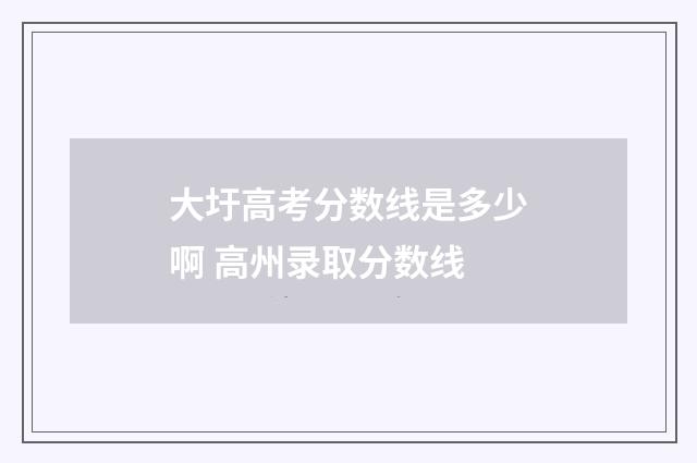 大圩高考分数线是多少啊 高州录取分数线