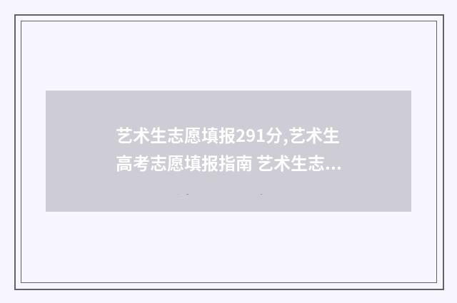 艺术生志愿填报291分,艺术生高考志愿填报指南 艺术生志愿填报时间