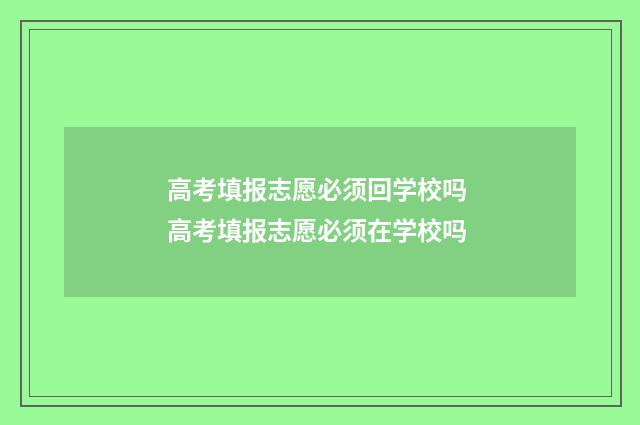 高考填报志愿必须回学校吗 高考填报志愿必须在学校吗