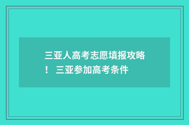 三亚人高考志愿填报攻略！ 三亚参加高考条件