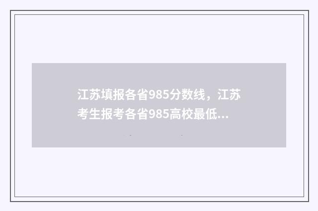 江苏填报各省985分数线，江苏考生报考各省985高校最低分要求 江苏考生985 211在全部考生占比