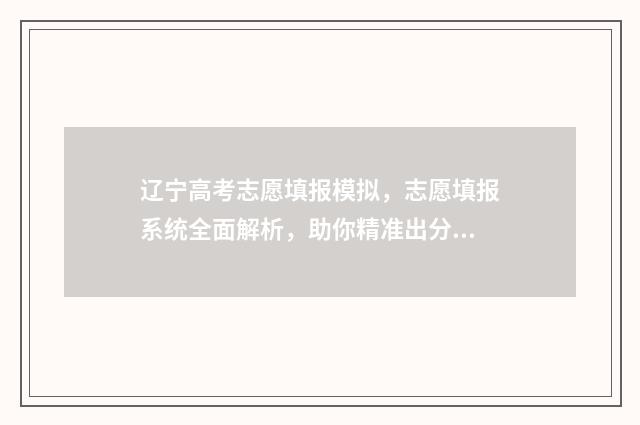 辽宁高考志愿填报模拟，志愿填报系统全面解析，助你精准出分 辽宁高考志愿填报