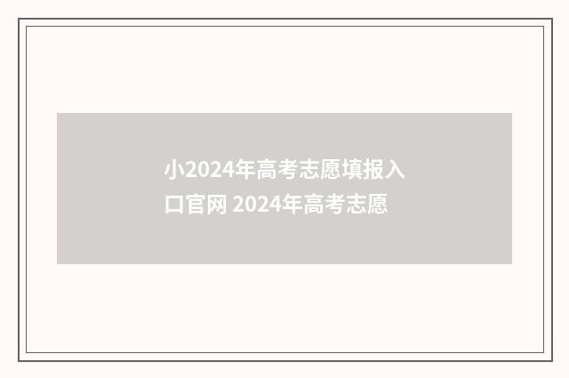 小2024年高考志愿填报入口官网 2024年高考志愿