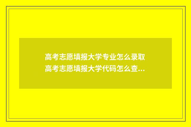 高考志愿填报大学专业怎么录取 高考志愿填报大学代码怎么查询