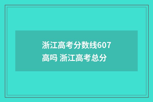 浙江高考分数线607高吗 浙江高考总分