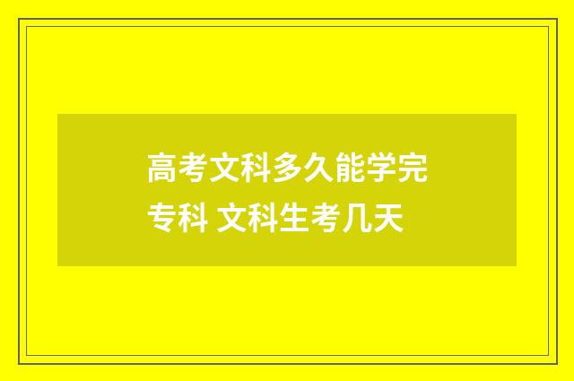 高考文科多久能学完专科 文科生考几天