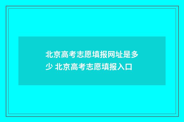 北京高考志愿填报网址是多少 北京高考志愿填报入口