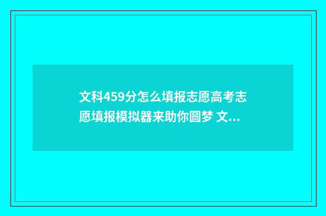 文科459分怎么填报志愿高考志愿填报模拟器来助你圆梦 文科459分能报什么学校