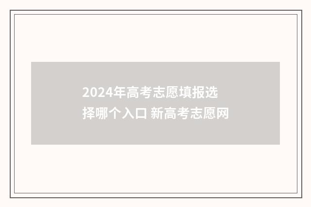 2024年高考志愿填报选择哪个入口 新高考志愿网