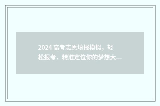 2024 高考志愿填报模拟，轻松报考，精准定位你的梦想大学 2024高考志愿填报时间山西