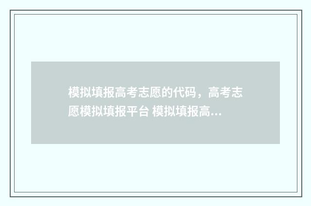 模拟填报高考志愿的代码，高考志愿模拟填报平台 模拟填报高考志愿不填可以吗
