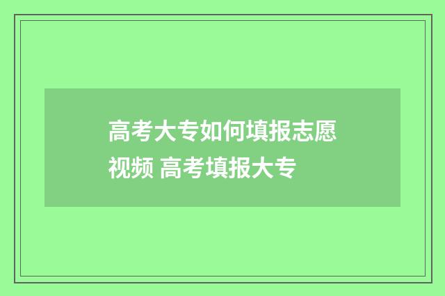 高考大专如何填报志愿视频 高考填报大专