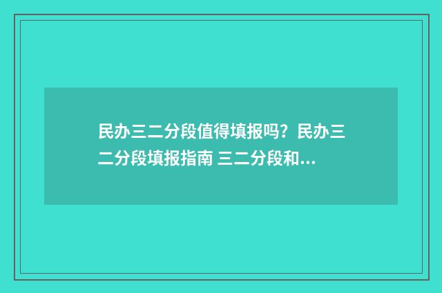 民办三二分段值得填报吗？民办三二分段填报指南 三二分段和民办本科怎么选择
