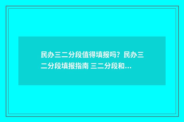 民办三二分段值得填报吗？民办三二分段填报指南 三二分段和民办本科怎么选择