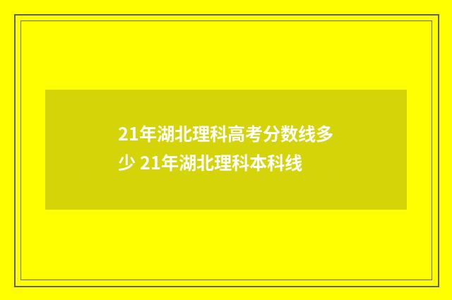 21年湖北理科高考分数线多少 21年湖北理科本科线