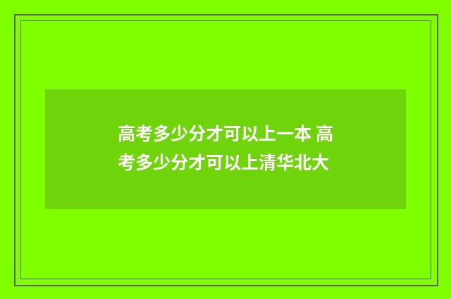 高考多少分才可以上一本 高考多少分才可以上清华北大