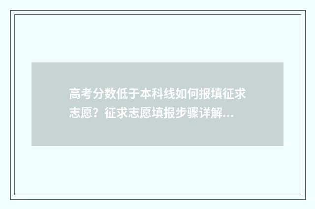 高考分数低于本科线如何报填征求志愿？征求志愿填报步骤详解 高考分数低于本科批次线能被录取吗