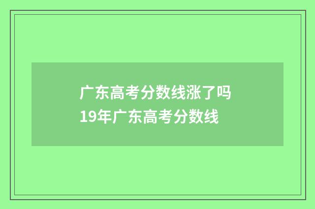 广东高考分数线涨了吗 19年广东高考分数线
