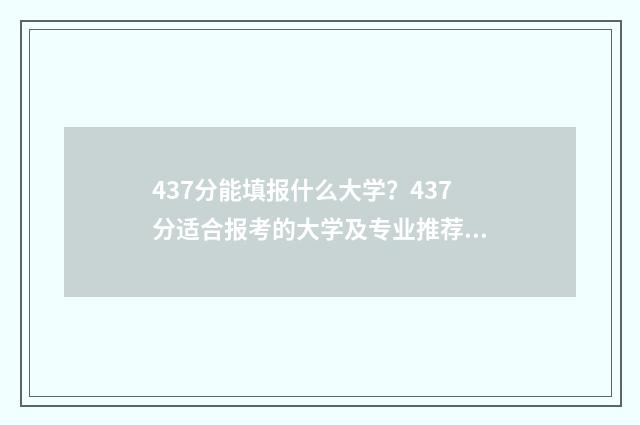 437分能填报什么大学？437分适合报考的大学及专业推荐 437分能报考哪个学校
