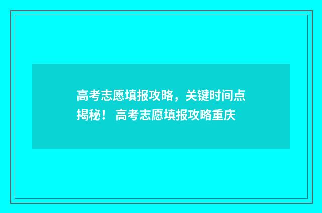 高考志愿填报攻略，关键时间点揭秘！ 高考志愿填报攻略重庆