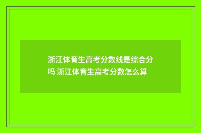 浙江体育生高考分数线是综合分吗 浙江体育生高考分数怎么算