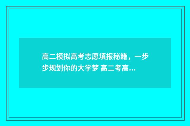 高二模拟高考志愿填报秘籍，一步步规划你的大学梦 高二考高三模拟