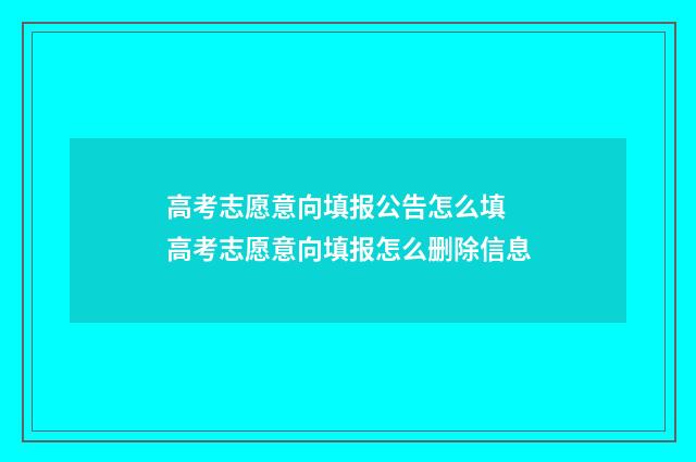 高考志愿意向填报公告怎么填 高考志愿意向填报怎么删除信息