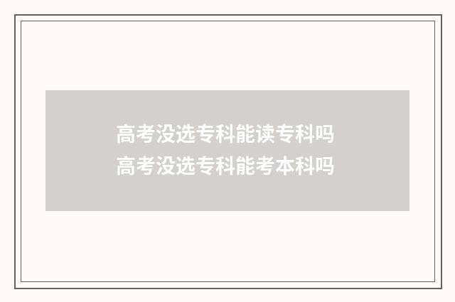 高考没选专科能读专科吗 高考没选专科能考本科吗