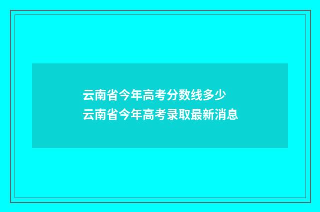 云南省今年高考分数线多少 云南省今年高考录取最新消息