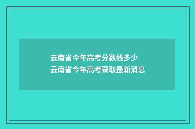 云南省今年高考分数线多少 云南省今年高考录取最新消息