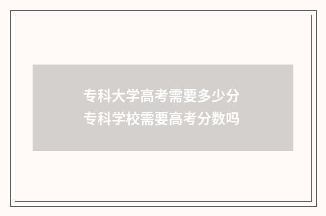 专科大学高考需要多少分 专科学校需要高考分数吗
