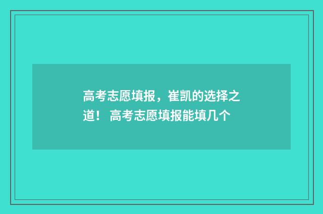 高考志愿填报，崔凯的选择之道！ 高考志愿填报能填几个