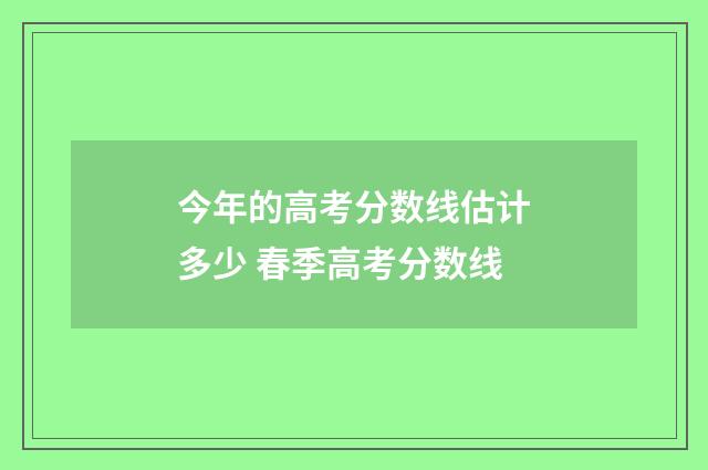 今年的高考分数线估计多少 春季高考分数线