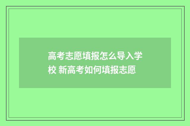 高考志愿填报怎么导入学校 新高考如何填报志愿