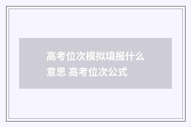 高考位次模拟填报什么意思 高考位次公式
