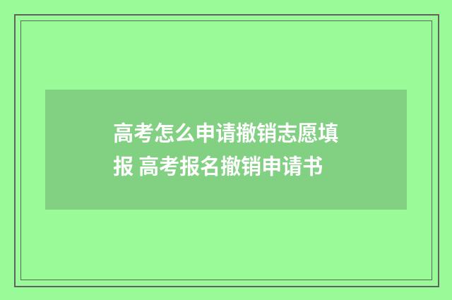 高考怎么申请撤销志愿填报 高考报名撤销申请书