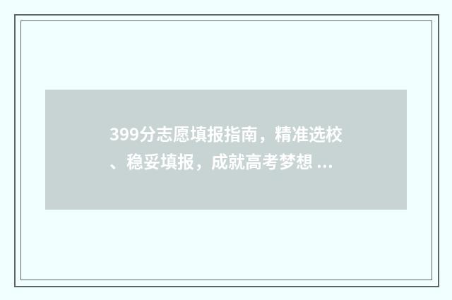 399分志愿填报指南，精准选校、稳妥填报，成就高考梦想 高考399分能上什么学校
